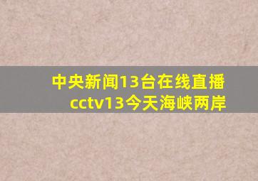 中央新闻13台在线直播 cctv13今天海峡两岸